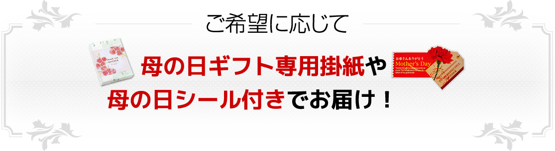 ご希望に応じて 母の日ギフト専用掛紙や
母の日シール付きでお届け！